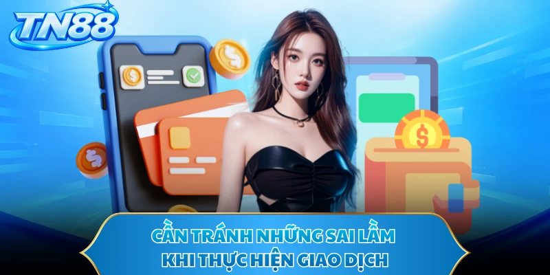 Cần tránh những sai lầm khi thực hiện giao dịch