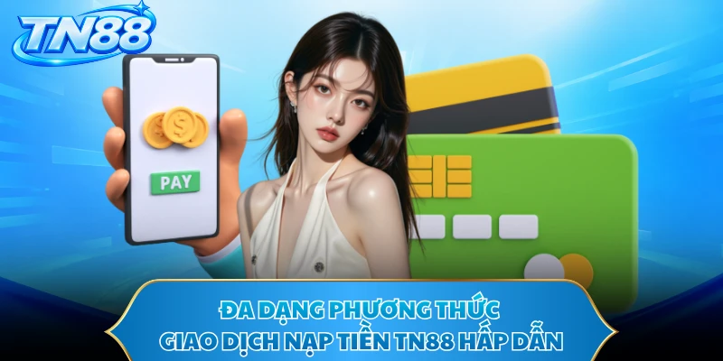 Đa dạng phương thức giao dịch nạp tiền TN88 hấp dẫn